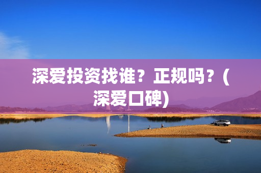 深爱投资找谁？正规吗？(深爱口碑)