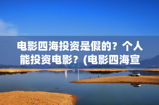 电影四海投资是假的？个人能投资电影？(电影四海宣传片)