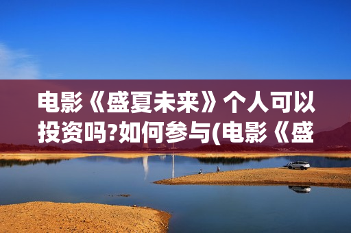 电影《盛夏未来》个人可以投资吗?如何参与(电影《盛夏未来》在线看)