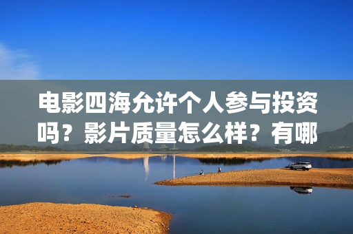 电影四海允许个人参与投资吗？影片质量怎么样？有哪些看点？(电影四海更名)