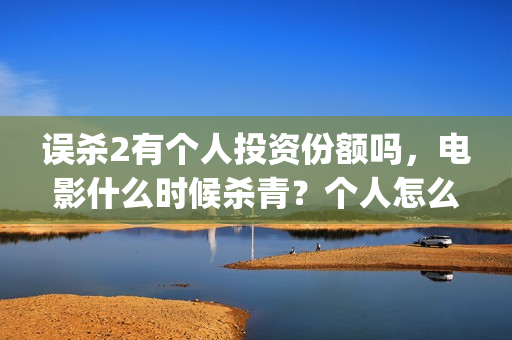 误杀2有个人投资份额吗，电影什么时候杀青？个人怎么投资？(误杀2剧情)