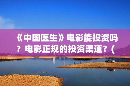 《中国医生》电影能投资吗？电影正规的投资渠道？(中国医生电影豆瓣评分)