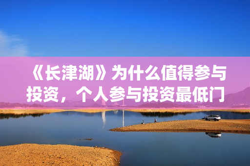 《长津湖》为什么值得参与投资，个人参与投资最低门槛多少？(长津湖为什么会看哭)