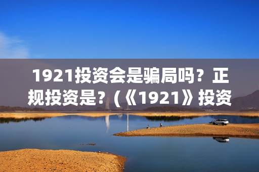 1921投资会是骗局吗？正规投资是？(《1921》投资成本)