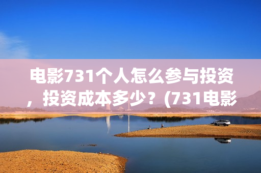 电影731个人怎么参与投资，投资成本多少？(731电影是怎样拍成的)