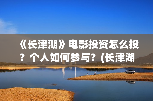 《长津湖》电影投资怎么投？个人如何参与？(长津湖电影免费播放完整版)