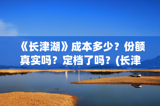 《长津湖》成本多少？份额真实吗？定档了吗？(长津湖著作)