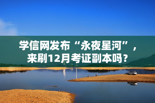 学信网发布“永夜星河”，来刷12月考证副本吗？