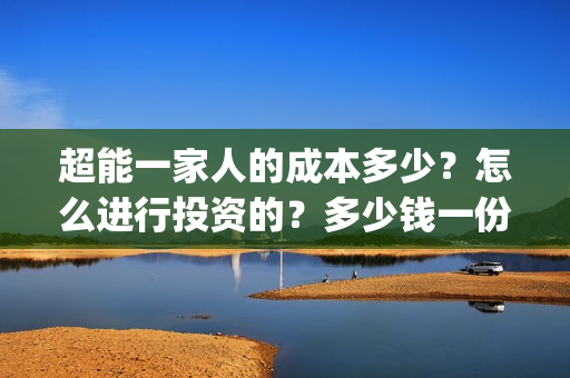 超能一家人的成本多少？怎么进行投资的？多少钱一份(超能一家人出品公司)