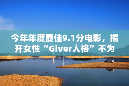 今年年度最佳9.1分电影，揭开女性“Giver人格”不为人知的真相！