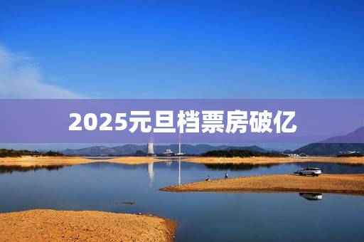 2025元旦档票房破亿