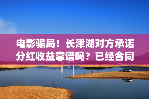 电影骗局!长津湖对方承诺分红收益靠谱吗?已经合同认购可以追回吗?(长津湖电影份额假份额) 电影骗局!长津湖对方承诺分红收益靠谱吗?已经合同认购可以追回吗?(长津湖电影份额假份额)