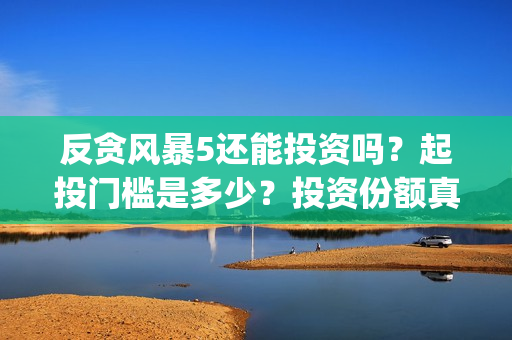 反贪风暴5还能投资吗？起投门槛是多少？投资份额真实吗？(反贪风暴5还能上映吗)