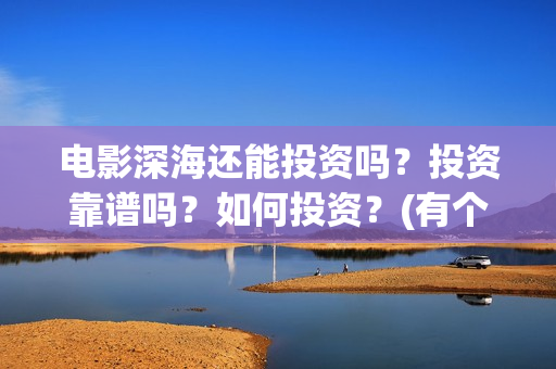 电影深海还能投资吗？投资靠谱吗？如何投资？(有个电影叫深海什么的)