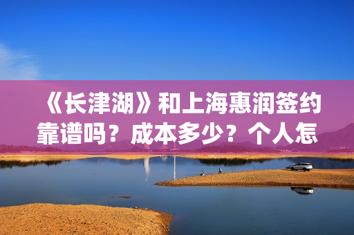 《长津湖》和上海惠润签约靠谱吗？成本多少？个人怎么参与？(长津湖和上甘岭)
