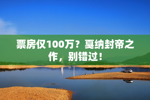 票房仅100万？戛纳封帝之作，别错过！