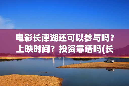 电影长津湖还可以参与吗？上映时间？投资靠谱吗(长津湖电影还有下部吗)