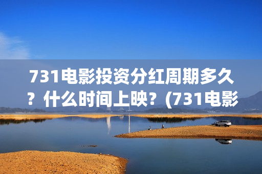 731电影投资分红周期多久？什么时间上映？(731电影成本)