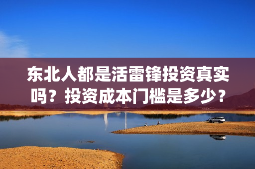 东北人都是活雷锋投资真实吗？投资成本门槛是多少？在哪投资？(东北人都是活雷锋电视剧)