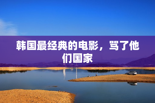 韩国最经典的电影，骂了他们国家