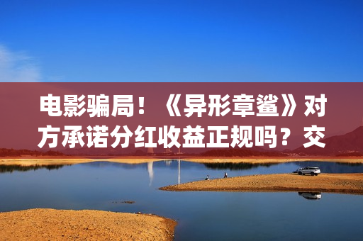 电影骗局！《异形章鲨》对方承诺分红收益正规吗？交钱进去被骗怎么办？(电影异类百度百科)