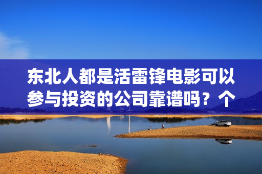 东北人都是活雷锋电影可以参与投资的公司靠谱吗？个人投资安全吗？(东北人都是活雷锋 mv)