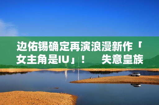 边佑锡确定再演浪漫新作「女主角是IU」！　失意皇族恋上富千金