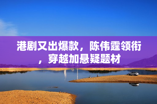 港剧又出爆款，陈伟霆领衔，穿越加悬疑题材