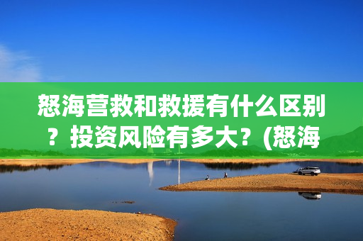 怒海营救和救援有什么区别？投资风险有多大？(怒海营救出品方有谁)