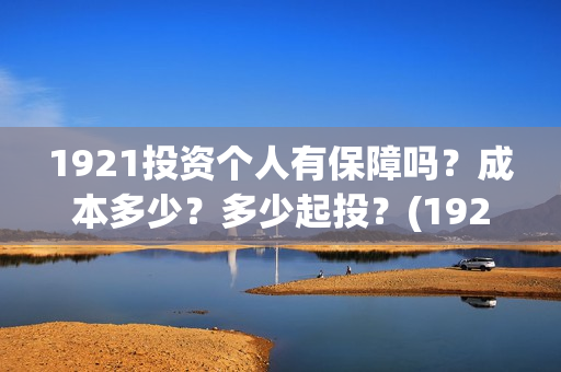 1921投资个人有保障吗？成本多少？多少起投？(1921投资商)