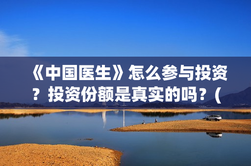 《中国医生》怎么参与投资？投资份额是真实的吗？(《中国医生》发布终极预告)