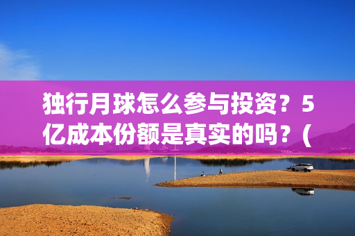 独行月球怎么参与投资？5亿成本份额是真实的吗？(独行月球结局什么意思)