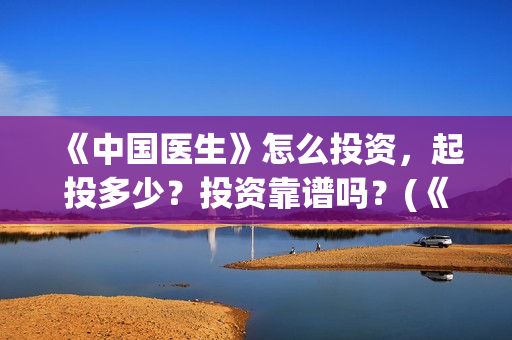 《中国医生》怎么投资，起投多少？投资靠谱吗？(《中国医生》太好哭了)
