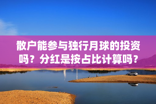 散户能参与独行月球的投资吗？分红是按占比计算吗？预估票房多少？(散户一定孤独)