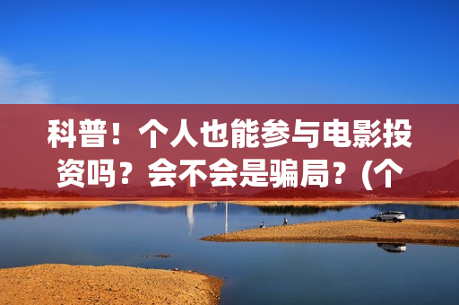 科普！个人也能参与电影投资吗？会不会是骗局？(个人可以)