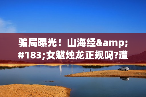 骗局曝光！山海经·女魃烛龙正规吗?遭遇分红骗局怎么办?——抵制耐克(山海网络)