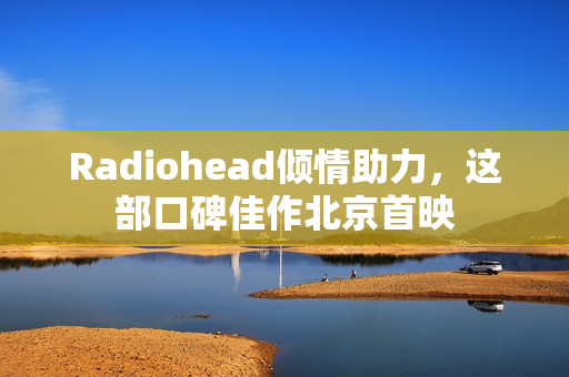 Radiohead倾情助力，这部口碑佳作北京首映