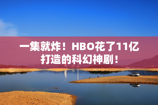 一集就炸！HBO花了11亿打造的科幻神剧！