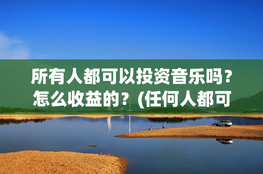 所有人都可以投资音乐吗？怎么收益的？(任何人都可以投标吗)