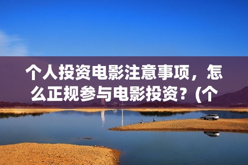 个人投资电影注意事项，怎么正规参与电影投资？(个人投资电影有挣钱的吗)