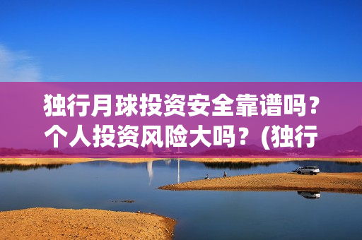独行月球投资安全靠谱吗？个人投资风险大吗？(独行月球票房预测)