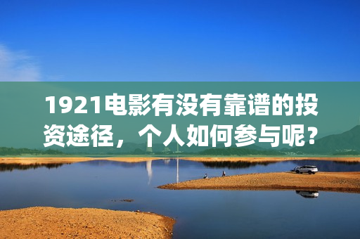 1921电影有没有靠谱的投资途径，个人如何参与呢？(电影《1921》上映)