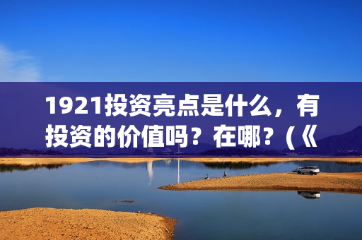 1921投资亮点是什么，有投资的价值吗？在哪？(《1921》投资成本)