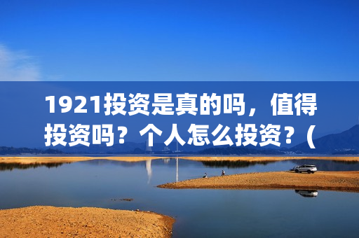 1921投资是真的吗，值得投资吗？个人怎么投资？(1921投资方是谁)