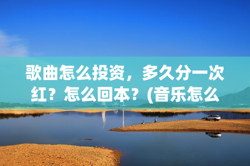 歌曲怎么投资，多久分一次红？怎么回本？(音乐怎么投资)