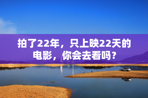 拍了22年,只上映22天的电影,你会去看吗? 拍了22年,只上映22天的电影,你会去看吗?