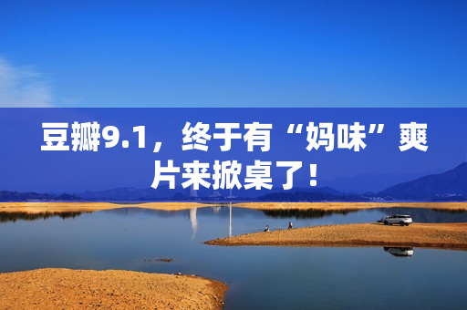 豆瓣9.1，终于有“妈味”爽片来掀桌了！