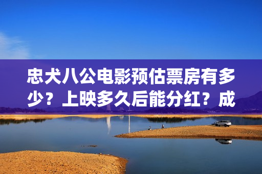 忠犬八公电影预估票房有多少？上映多久后能分红？成本多少？(忠犬八公这部电影)