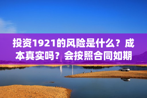 投资1921的风险是什么?成本真实吗?会按照合同如期分红吗?(投资162719) 投资1921的风险是什么?成本真实吗?会按照合同如期分红吗?(投资162719)