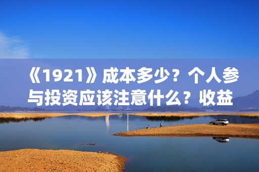 《1921》成本多少？个人参与投资应该注意什么？收益周期多久？(《1921年》)